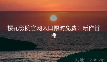 樱花影院官网入口限时免费：新作首播