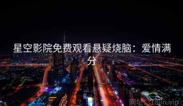 星空影院免费观看悬疑烧脑：爱情满分