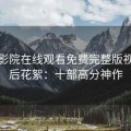 星辰影院在线观看免费完整版视频幕后花絮：十部高分神作