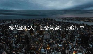 樱花影院入口设备兼容：必追片单