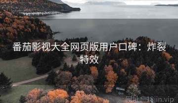 番茄影视大全网页版用户口碑：炸裂特效