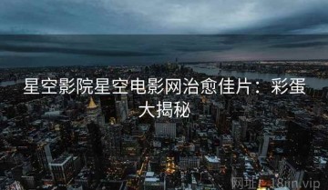 星空影院星空电影网治愈佳片：彩蛋大揭秘