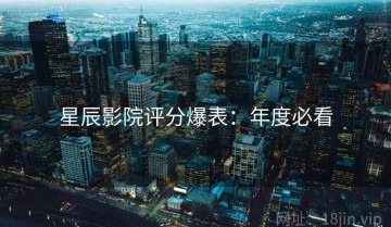 星辰影院评分爆表：年度必看