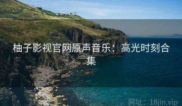 柚子影视官网原声音乐：高光时刻合集