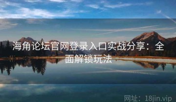 海角论坛官网登录入口实战分享：全面解锁玩法