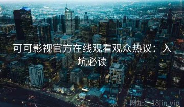 可可影视官方在线观看观众热议：入坑必读