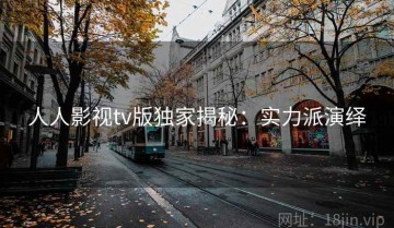 人人影视tv版独家揭秘：实力派演绎
