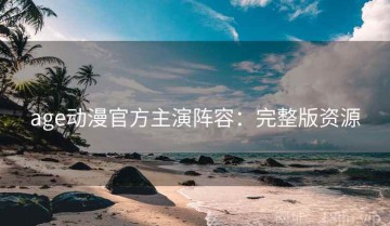 age动漫官方主演阵容：完整版资源