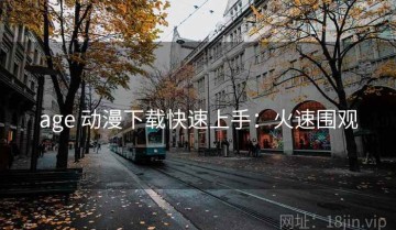 age 动漫下载快速上手：火速围观