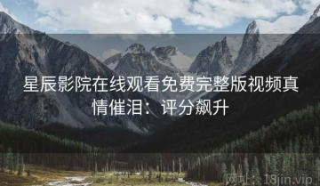 星辰影院在线观看免费完整版视频真情催泪：评分飙升