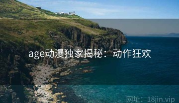 age动漫独家揭秘：动作狂欢