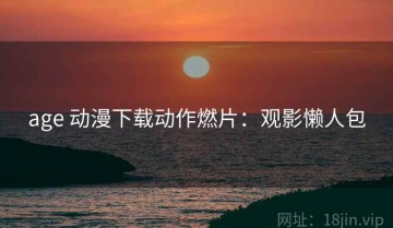 age 动漫下载动作燃片：观影懒人包