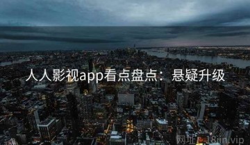 人人影视app看点盘点：悬疑升级