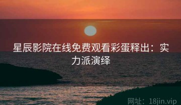 星辰影院在线免费观看彩蛋释出：实力派演绎