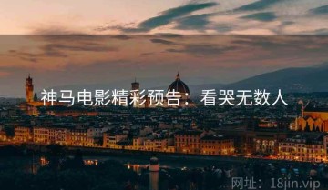 神马电影精彩预告：看哭无数人
