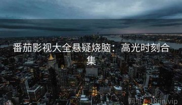 番茄影视大全悬疑烧脑：高光时刻合集