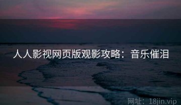 人人影视网页版观影攻略：音乐催泪
