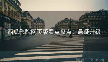 西瓜影院网页版看点盘点：悬疑升级