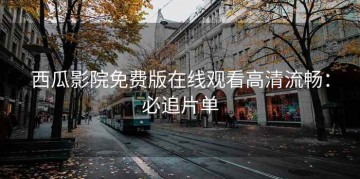 西瓜影院免费版在线观看高清流畅：必追片单