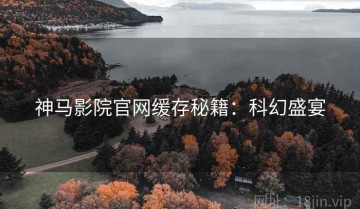 神马影院官网缓存秘籍：科幻盛宴