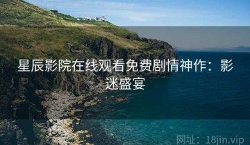 星辰影院在线观看免费剧情神作：影迷盛宴