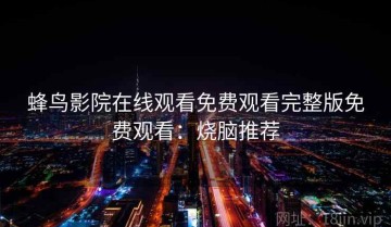 蜂鸟影院在线观看免费观看完整版免费观看：烧脑推荐
