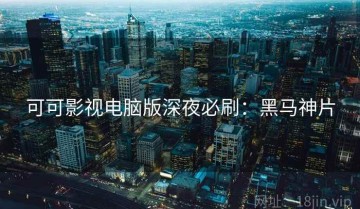 可可影视电脑版深夜必刷：黑马神片