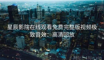 星辰影院在线观看免费完整版视频极致音效：高清回放
