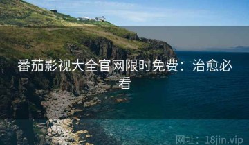 番茄影视大全官网限时免费：治愈必看