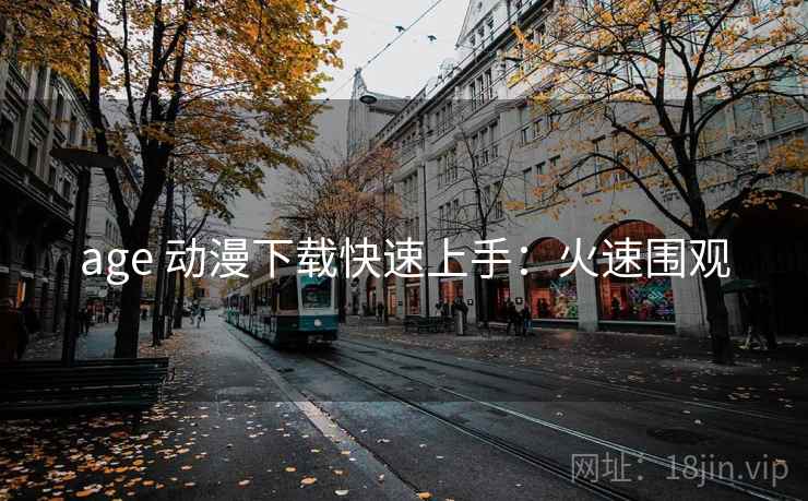 age 动漫下载快速上手：火速围观
