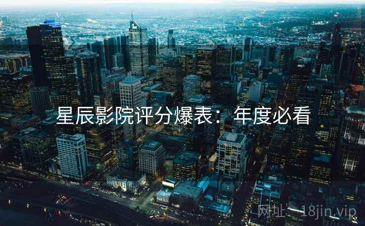 星辰影院评分爆表：年度必看