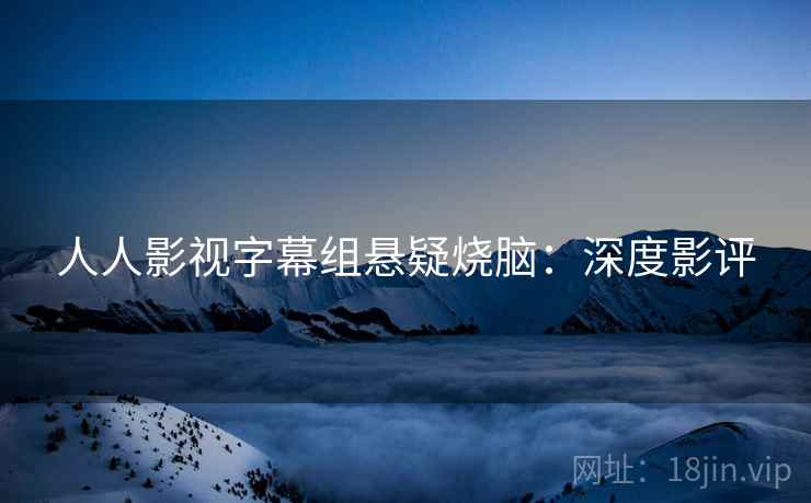 人人影视字幕组悬疑烧脑：深度影评