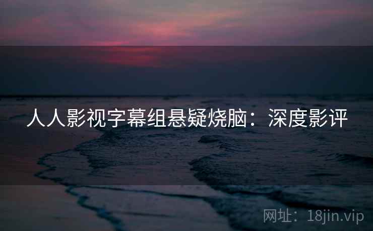 人人影视字幕组悬疑烧脑：深度影评