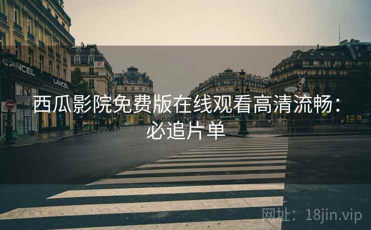 西瓜影院免费版在线观看高清流畅：必追片单