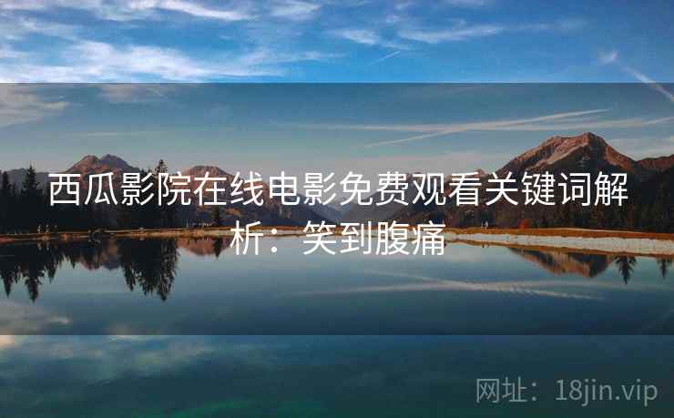 西瓜影院在线电影免费观看关键词解析：笑到腹痛