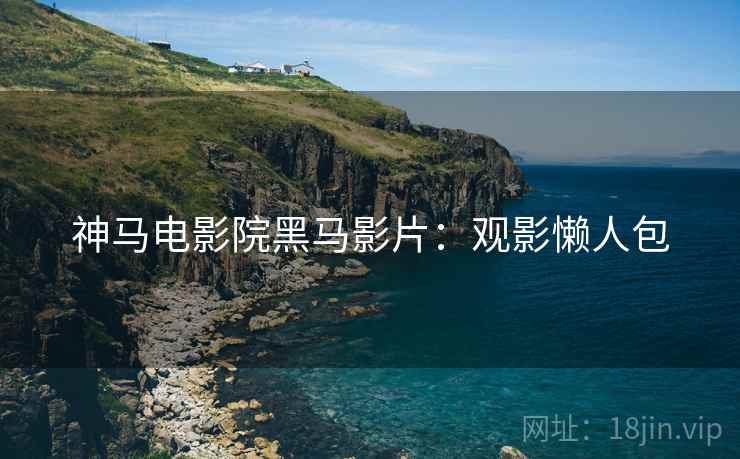 神马电影院黑马影片：观影懒人包