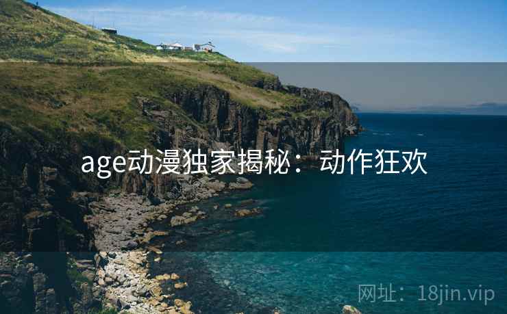 age动漫独家揭秘：动作狂欢