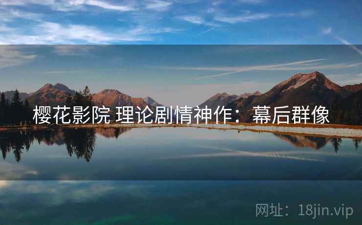 樱花影院 理论剧情神作：幕后群像