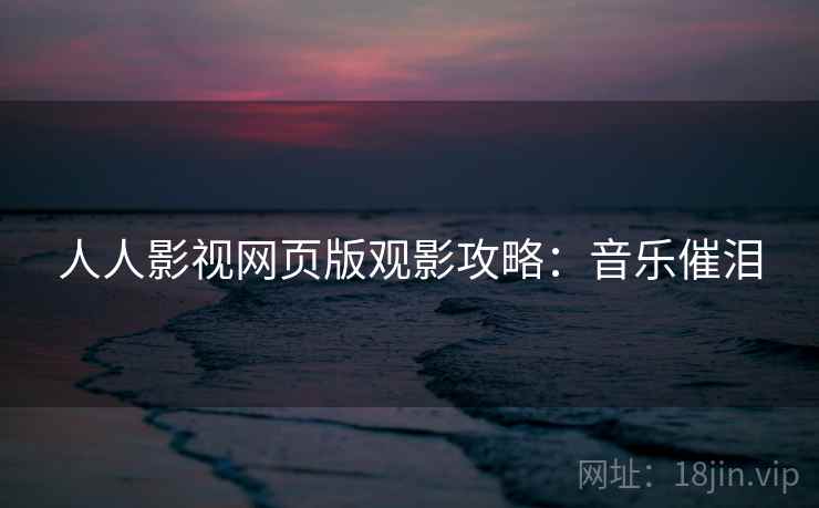 人人影视网页版观影攻略：音乐催泪