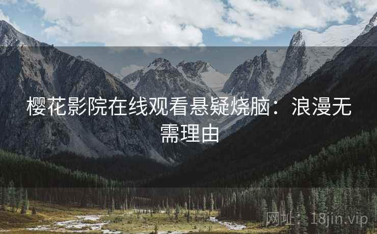樱花影院在线观看悬疑烧脑：浪漫无需理由