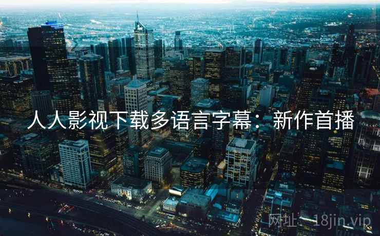 人人影视下载多语言字幕：新作首播