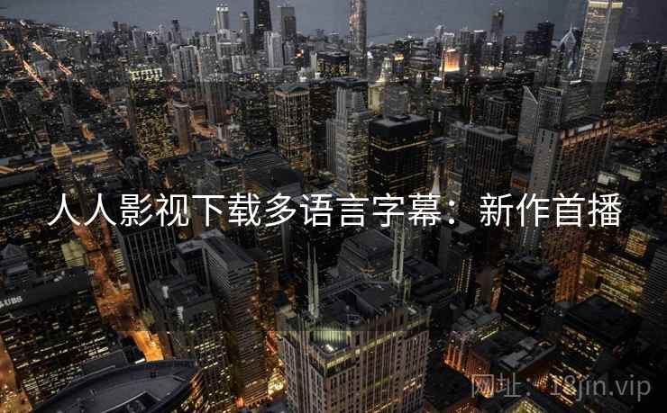 人人影视下载多语言字幕：新作首播