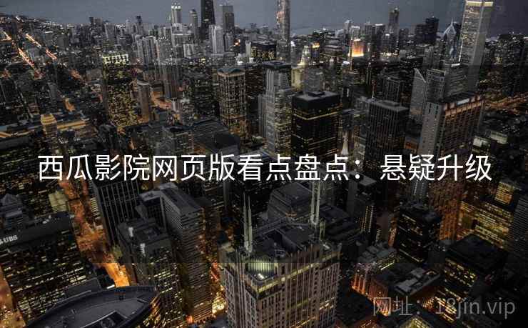 西瓜影院网页版看点盘点：悬疑升级