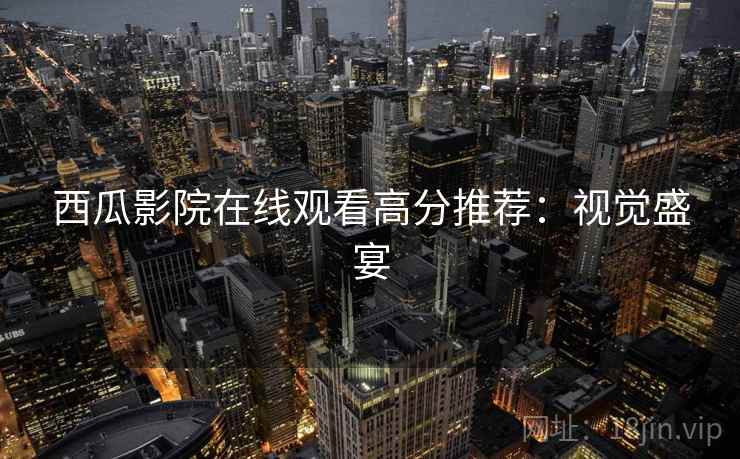 西瓜影院在线观看高分推荐：视觉盛宴