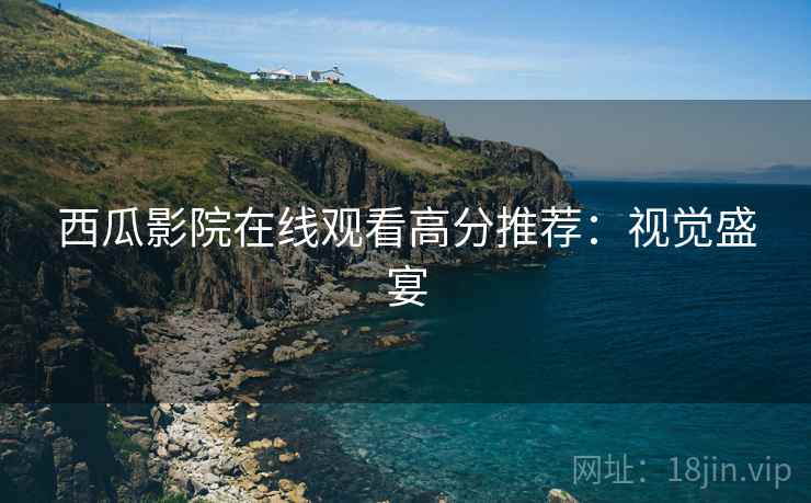 西瓜影院在线观看高分推荐：视觉盛宴