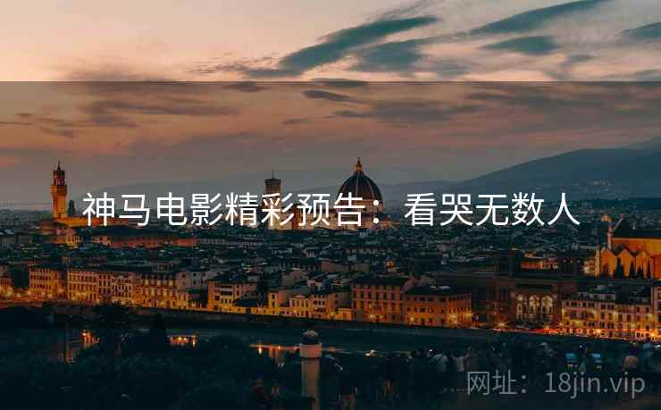 神马电影精彩预告：看哭无数人