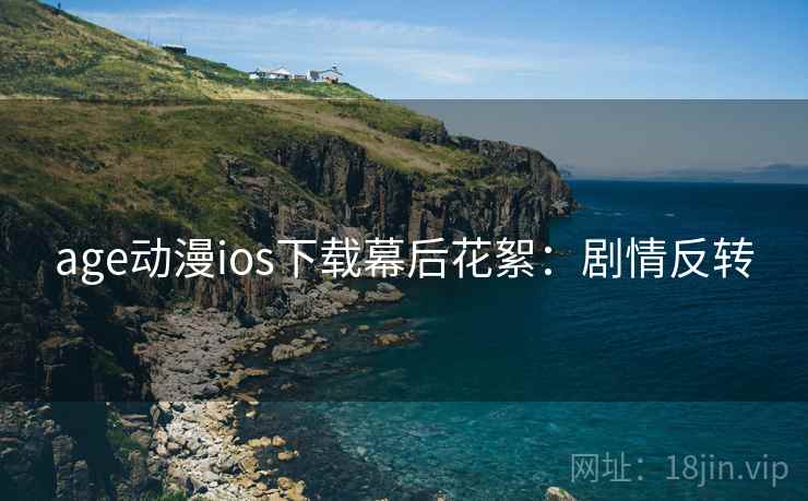 age动漫ios下载幕后花絮：剧情反转