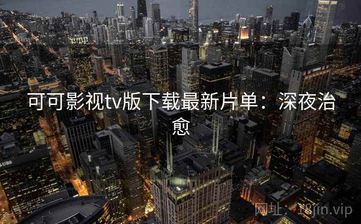 可可影视tv版下载最新片单：深夜治愈