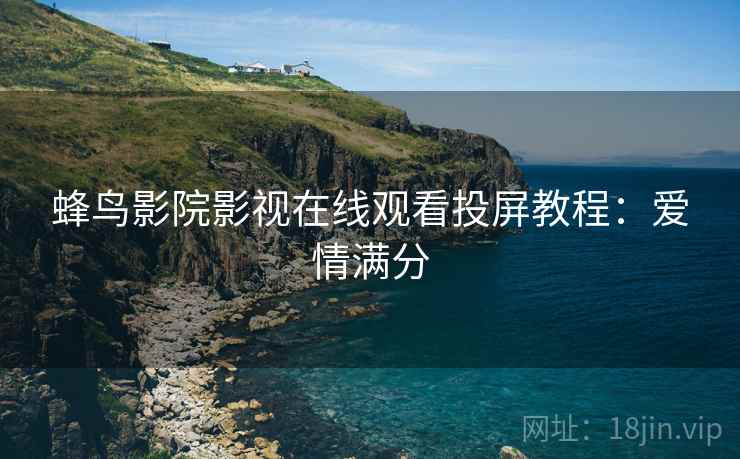 蜂鸟影院影视在线观看投屏教程：爱情满分