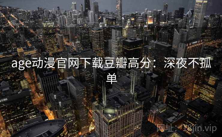 age动漫官网下载豆瓣高分：深夜不孤单